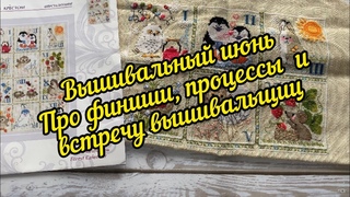 17. Вышивальный июнь. Влог. Процессы Вышивальная встреча + 2 финиша