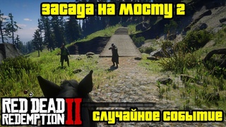 Прохождение RDR 2 на 100% - Случайное событие 71: Засада на мосту 2 (Глава 2 - Нагорье Подкова)