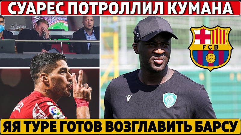 Суарес КРУТО УНИЗИЛ Кумана Яя Туре ГОТОВ ВОЗГЛАВИТЬ Барсу
