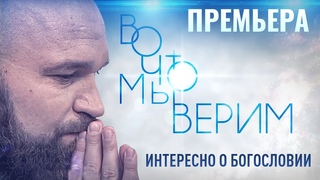 ВО ЧТО МЫ ВЕРИМ. ИНТЕРЕСНО О БОГОСЛОВИИ