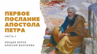 Первое послание апостола Петра (Часть 1) | Лекция иерея Алексия Волчкова