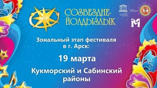 “Созвездие-Йолдызлык“-2022. Зональный этап в г. Арск. Кукморский и Сабинский районы.