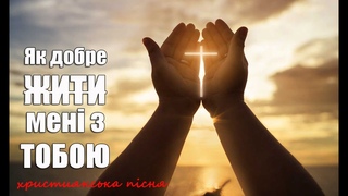 Як добре жити мені з Тобою І Християнська пісня
