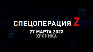 Спецоперация Z: хроника главных военных событий 27 марта